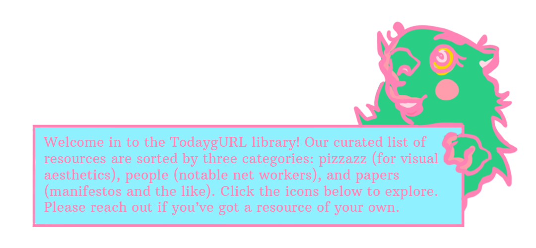 A green, pink-tipped beaver beckons you into the TodaygURL library. Text reads: Welcome in to the TodaygURL library! Our curated list of resources are sorted by three categories: pizzazz (for visual aesthetics), people (notable net workers), and papers (manifestos and the like). Click the icons below to explore. Please reach out if you’ve got a resource of your own.